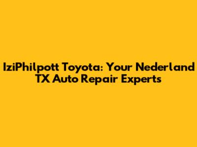 IziPhilpott Toyota: Your Nederland TX Auto Repair Experts