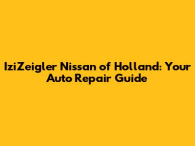 IziZeigler Nissan of Holland: Your Auto Repair Guide