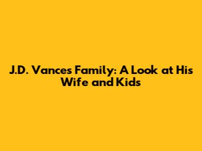 J.D. Vance's Family: A Look at His Wife and Kids