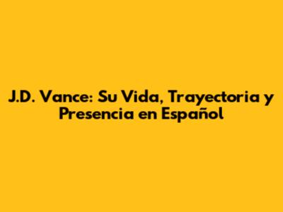 J.D. Vance: Su Vida, Trayectoria y Presencia en Español