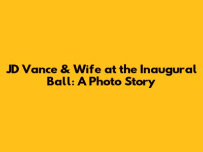 JD Vance & Wife at the Inaugural Ball: A Photo Story