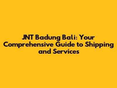 JNT Badung Bali: Your Comprehensive Guide to Shipping and Services