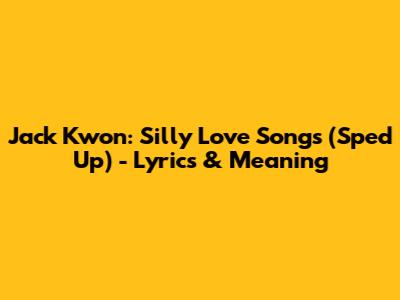Jack Kwon: Silly Love Songs (Sped Up) - Lyrics & Meaning