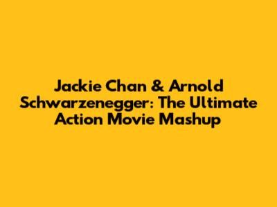 Jackie Chan & Arnold Schwarzenegger: The Ultimate Action Movie Mashup