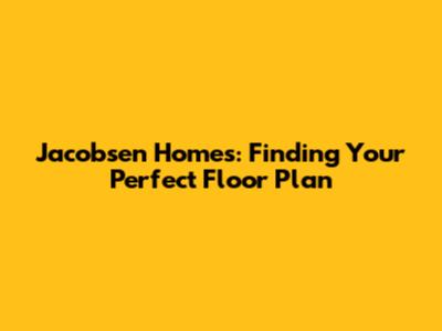 Jacobsen Homes: Finding Your Perfect Floor Plan