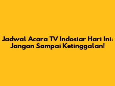 Jadwal Acara TV Indosiar Hari Ini: Jangan Sampai Ketinggalan!