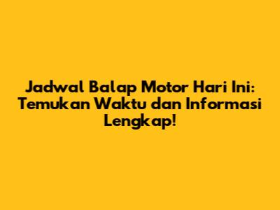 Jadwal Balap Motor Hari Ini: Temukan Waktu dan Informasi Lengkap!