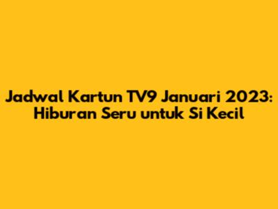 Jadwal Kartun TV9 Januari 2023: Hiburan Seru untuk Si Kecil