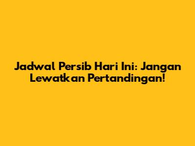 Jadwal Persib Hari Ini: Jangan Lewatkan Pertandingan!