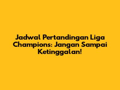 Jadwal Pertandingan Liga Champions: Jangan Sampai Ketinggalan!