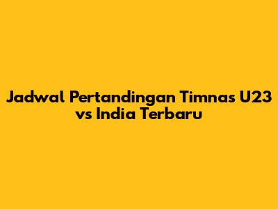 Jadwal Pertandingan Timnas U23 vs India Terbaru