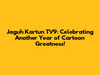 Jaguh Kartun TV9: Celebrating Another Year of Cartoon Greatness!