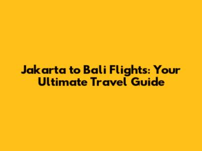 Jakarta to Bali Flights: Your Ultimate Travel Guide