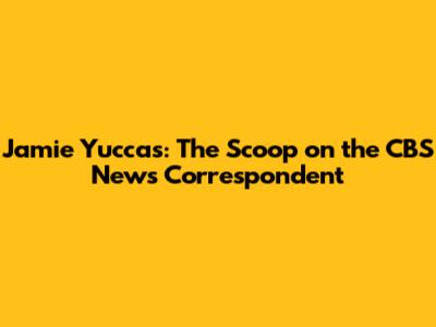 Jamie Yuccas: The Scoop on the CBS News Correspondent