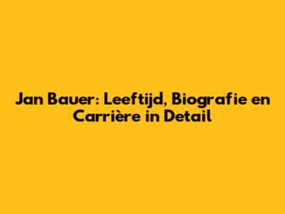 Jan Bauer: Leeftijd, Biografie en Carrière in Detail