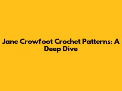 Jane Crowfoot Crochet Patterns: A Deep Dive
