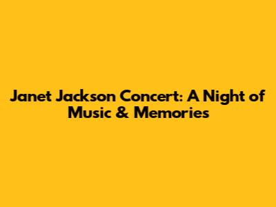 Janet Jackson Concert: A Night of Music & Memories