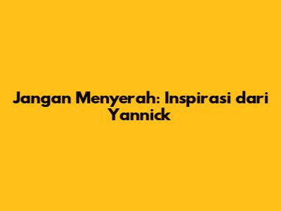 Jangan Menyerah: Inspirasi dari Yannick