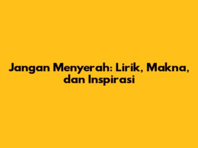 Jangan Menyerah: Lirik, Makna, dan Inspirasi