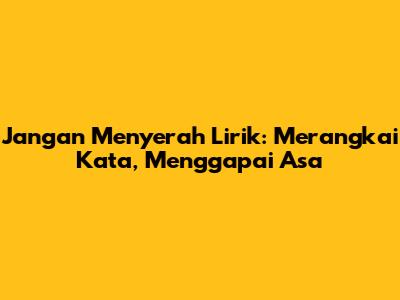 Jangan Menyerah Lirik: Merangkai Kata, Menggapai Asa
