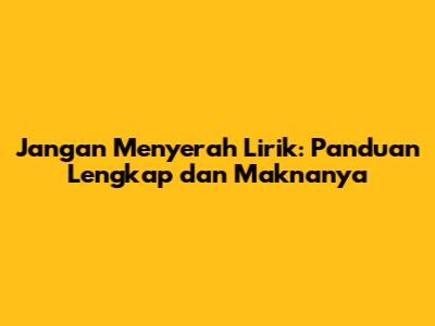 Jangan Menyerah Lirik: Panduan Lengkap dan Maknanya