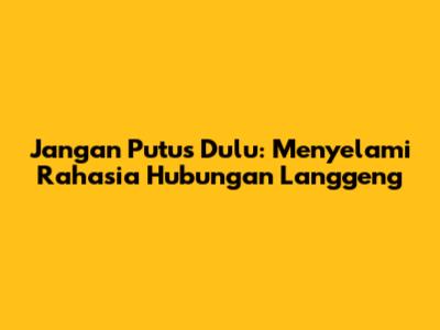 Jangan Putus Dulu: Menyelami Rahasia Hubungan Langgeng