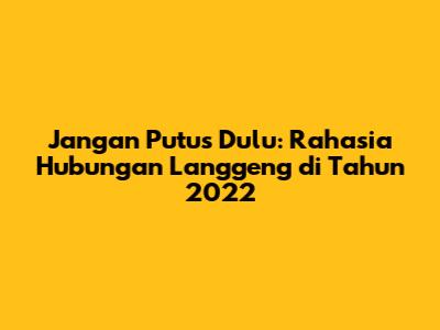Jangan Putus Dulu: Rahasia Hubungan Langgeng di Tahun 2022