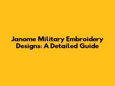 Janome Military Embroidery Designs: A Detailed Guide