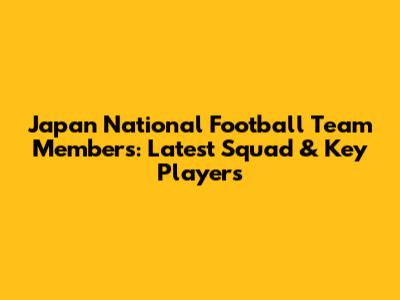 Japan National Football Team Members: Latest Squad & Key Players