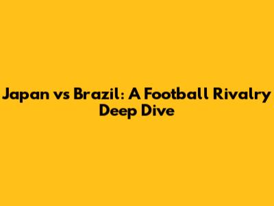 Japan vs Brazil: A Football Rivalry Deep Dive