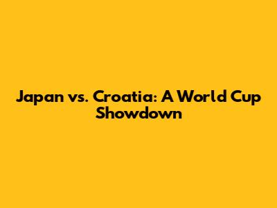 Japan vs. Croatia: A World Cup Showdown