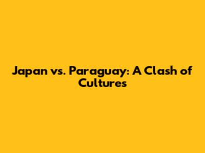 Japan vs. Paraguay: A Clash of Cultures