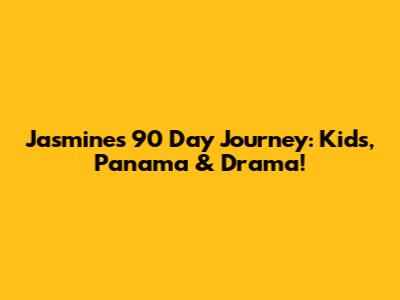 Jasmine's 90 Day Journey: Kids, Panama & Drama!
