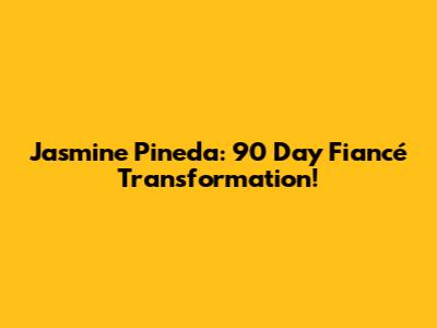 Jasmine Pineda: 90 Day Fiancé Transformation!
