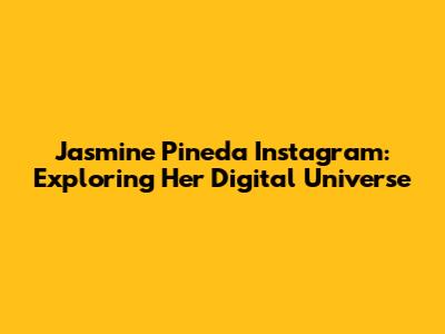Jasmine Pineda Instagram: Exploring Her Digital Universe
