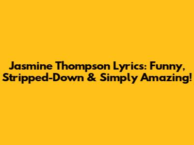 Jasmine Thompson Lyrics: Funny, Stripped-Down & Simply Amazing!