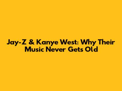 Jay-Z & Kanye West: Why Their Music Never Gets Old