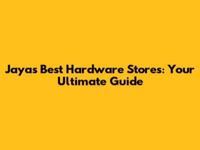 Jaya's Best Hardware Stores: Your Ultimate Guide