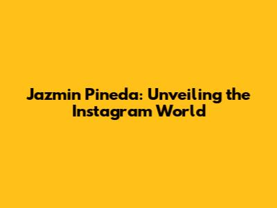 Jazmin Pineda: Unveiling the Instagram World