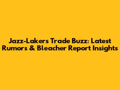 Jazz-Lakers Trade Buzz: Latest Rumors & Bleacher Report Insights