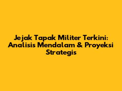Jejak Tapak Militer Terkini: Analisis Mendalam & Proyeksi Strategis