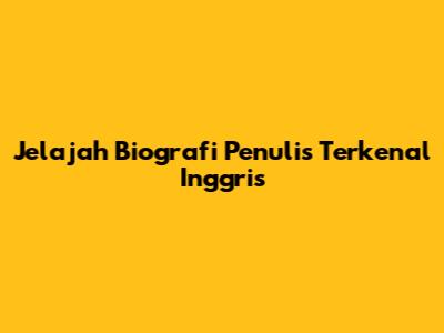 Jelajah Biografi Penulis Terkenal Inggris