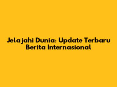 Jelajahi Dunia: Update Terbaru Berita Internasional