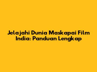 Jelajahi Dunia Maskapai Film India: Panduan Lengkap