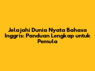 Jelajahi Dunia Nyata Bahasa Inggris: Panduan Lengkap untuk Pemula