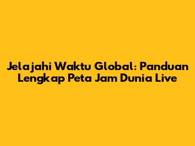 Jelajahi Waktu Global: Panduan Lengkap Peta Jam Dunia Live