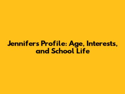Jennifer's Profile: Age, Interests, and School Life