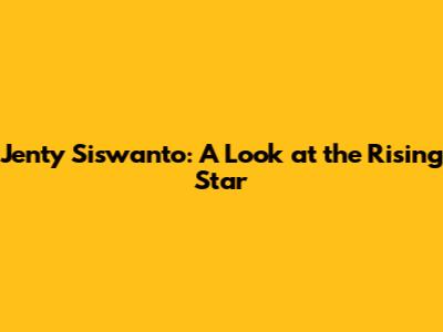 Jenty Siswanto: A Look at the Rising Star