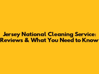 Jersey National Cleaning Service: Reviews & What You Need to Know