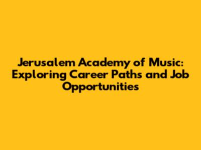 Jerusalem Academy of Music: Exploring Career Paths and Job Opportunities